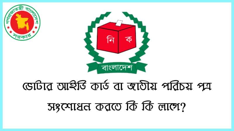 ভোটার আইডি কার্ড বা জাতীয় পরিচয় পত্র সংশোধন করতে কি কি লাগে